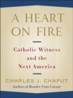 Image for Heart on Fire: Catholic Witness and the Next America