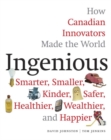 Image for Ingenious  : how Canadian innovators made the world smaller, smarter, kinder, safer, healthier, wealthier &amp; happier