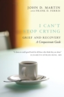 Image for I can&#39;t stop crying  : a compassionate guide to grief and recovery
