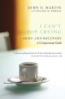 Image for I can&#39;t stop crying: a compassionate guide to grief and recovery