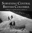 Image for Surveying Central British Columbia : A Photojournal of Frank Swanell, 1920–28