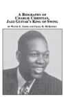 Image for A Biography of Charlie Christian, Jazz Guitar&#39;s King of Swing