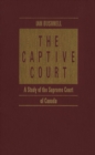 Image for The Captive Court : A Study of the Supreme Court of Canada