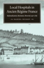 Image for Local Hospitals in Ancien Regime France : Rationalization, Resistance, Renewal, 1530-1789 : Volume 5