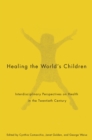 Image for Healing the world&#39;s children  : interdisciplinary perspectives on child health in the twentieth century : Volume 33