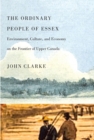 Image for The ordinary people of Essex  : environment, culture, and economy on the frontier of Upper Canada