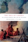 Image for The idea of liberty in Canada during the age of Atlantic revolutions, 1776-1838 : Volume 62
