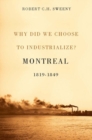 Image for Why did we choose to industrialize?  : Montreal, 1819-1849 : Volume 28