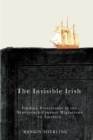 Image for The invisible Irish  : finding Protestants in the nineteenth-century migrations to America