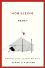 Image for Mobilizing mercy: a history of the Canadian Red Cross