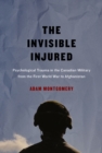 Image for The invisible injured  : psychological trauma in the Canadian military from the First World War to Afghanistan : Volume 46
