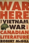 Image for War is here  : the Vietnam War and Canadian literature