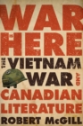 Image for War is here: the Vietnam War and Canadian literature