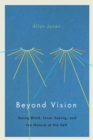 Image for Beyond Vision : Going Blind, Inner Seeing, and the Nature of the Self