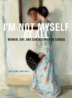 Image for I&#39;m Not Myself at All : Women, Art, and Subjectivity in Canada : Volume 25