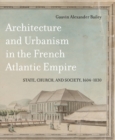 Image for Architecture and Urbanism in the French Atlantic Empire: State, Church, and Society, 1604-1830