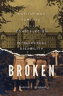 Image for Broken: Institutions, Families, and the Construction of Intellectual Disability