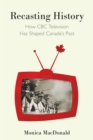 Image for Recasting History : How CBC Television Has Shaped Canada&#39;s Past