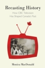 Image for Recasting History : How CBC Television Has Shaped Canada&#39;s Past