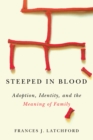 Image for Steeped in blood: adoption, identity, and the meaning of family