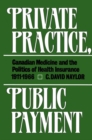 Image for Private Practice, Public Payment: Canadian Medicine and the Politics of Health Insurance, 1911-1966