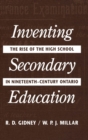 Image for Inventing Secondary Education: The Rise of the High School in Nineteenth-Century Ontario