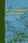 Image for It&#39;s a working man&#39;s town: male working-class culture in Northwestern Ontario
