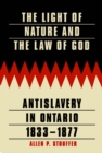 Image for The light of nature and the law of God: anitslavery in Ontario 1833-1877