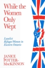 Image for While the women only wept: loyalist refugee women