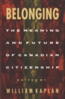Image for Belonging: the meaning and future of Canadian citizenship