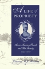 Image for A Life of Propriety: Anne Murray Powell and Her Family, 1755-1849