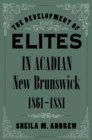 Image for The development of elites in Acadian New Brunswick, 1861-1881
