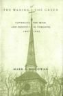 Image for The Waning of the Green: Catholics, the Irish, and Identity in Toronto, 1887-1922