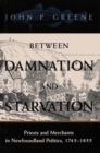 Image for Between damnation and starvation: priests and merchants in Newfoundland politics, 1745-1855.