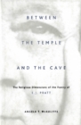 Image for Between the temple and the cave: the religious dimensions of the poetry of E.J. Pratt
