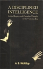 Image for A Disciplined Intelligence: Critical Inquiry and Canadian Thought in the Victorian Era