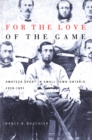 Image for For the Love of the Game: Amateur Sport in Small-Town Ontario, 1838-1895