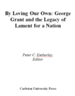 Image for By Loving our Own: George Grant and the Legacy of Lament For a Nation