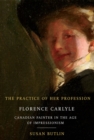 Image for The practice of her profession: Florence Carlyle, Canadian painter in the age of Impressionism