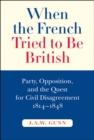 Image for When the French tried to be British: party, opposition, and the quest for civil disagreement, 1814-1848
