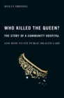 Image for Who Killed the Queen?: The Story of a Community Hospital and How to Fix Public Health Care