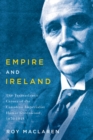 Image for Empire and Ireland: the transatlantic career of the Canadian imperialist Hamar Greenwood, 1870-1948