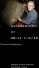 Image for The archaeology of Bruce Trigger: theoretical empiricism