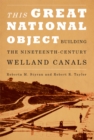 Image for This great national object: building the nineteenth-century Welland Canals