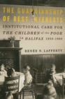 Image for The guardianship of best interests: institutional care for the children of the poor in Halifax, 1850-1960
