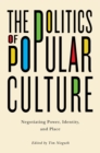 Image for The politics of popular culture: negotiating power, identity, and place