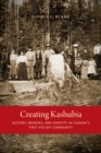 Image for Creating Kashubia: history, memory, and identity in Canada&#39;s first Polish community