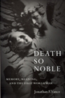 Image for Death so noble  : memory, meaning, and the First World War