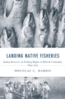 Image for Landing Native Fisheries : Indian Reserves and Fishing Rights in British Columbia, 1849-1925