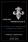 Image for Judging Homosexuals : A History of Gay Persecution in Quebec and France